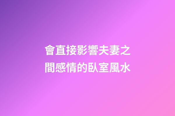 會直接影響夫妻之間感情的臥室風水