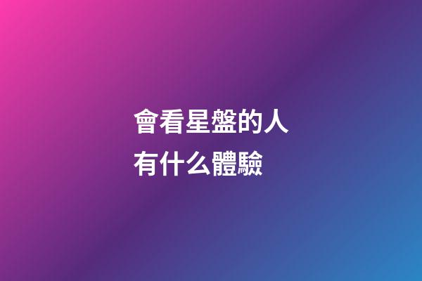 會看星盤的人有什么體驗-第1張-星座運勢-玄機派