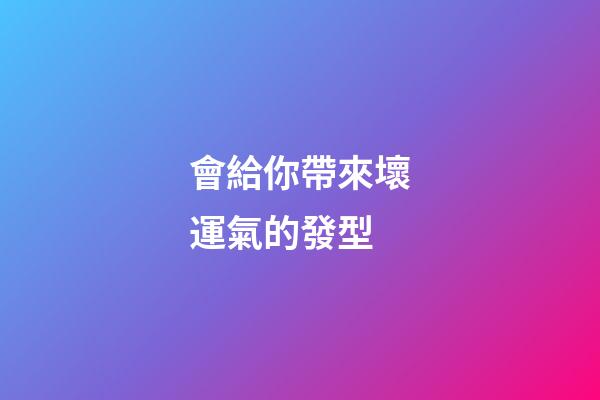 會給你帶來壞運氣的發型
