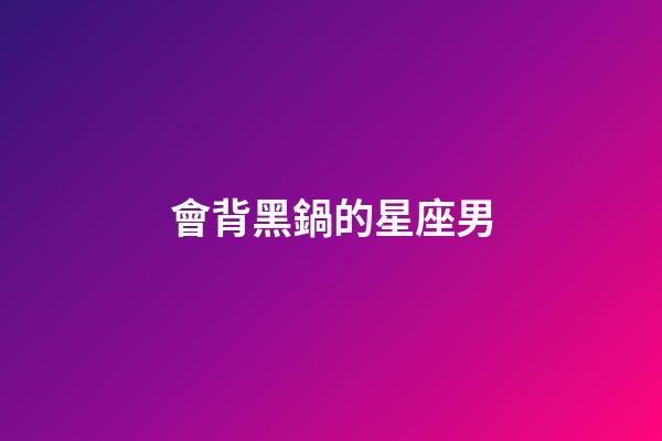 會背黑鍋的星座男-第1張-星座運(yùn)勢-玄機(jī)派