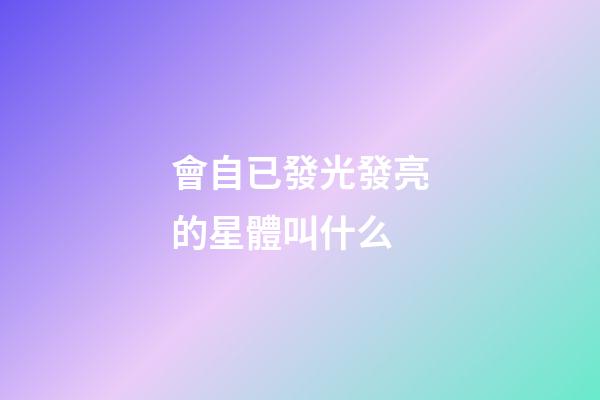 會自已發光發亮的星體叫什么-第1張-星座運勢-玄機派