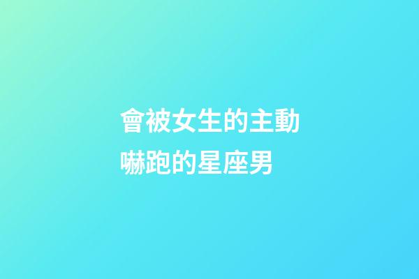 會被女生的主動嚇跑的星座男-第1張-星座運(yùn)勢-玄機(jī)派