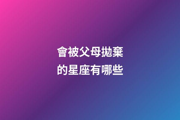 會被父母拋棄的星座有哪些-第1張-星座運勢-玄機派