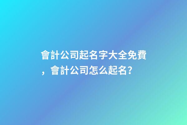 會計公司起名字大全免費，會計公司怎么起名？-第1張-公司起名-玄機派