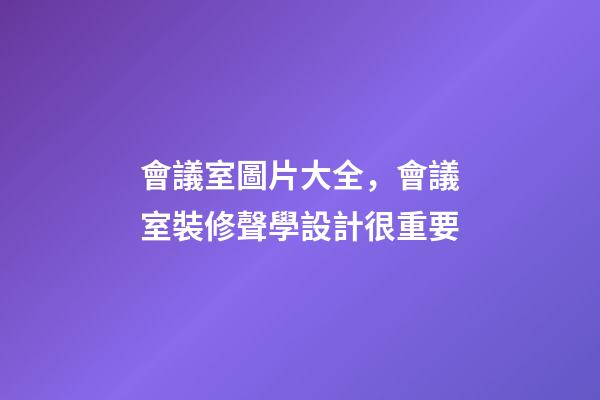 會議室圖片大全，會議室裝修聲學設計很重要-第1張-觀點-玄機派