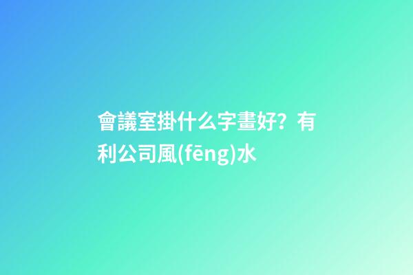 會議室掛什么字畫好？有利公司風(fēng)水