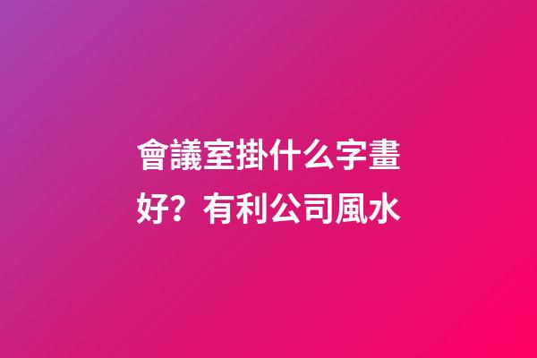 會議室掛什么字畫好？有利公司風水