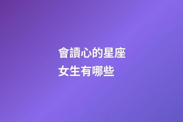 會讀心的星座女生有哪些-第1張-星座運勢-玄機派