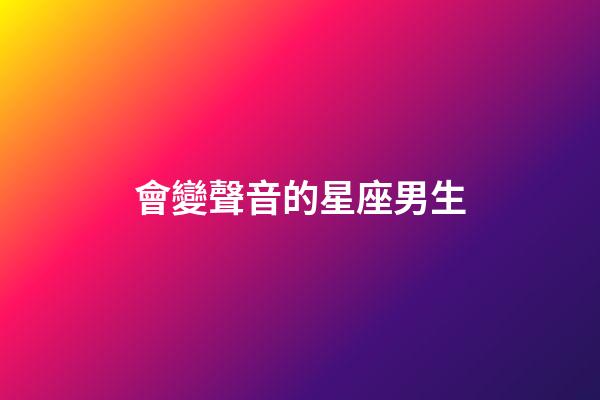 會變聲音的星座男生-第1張-星座運勢-玄機派