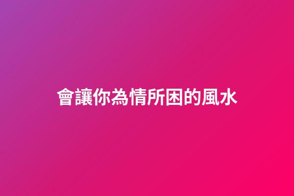 會讓你為情所困的風水