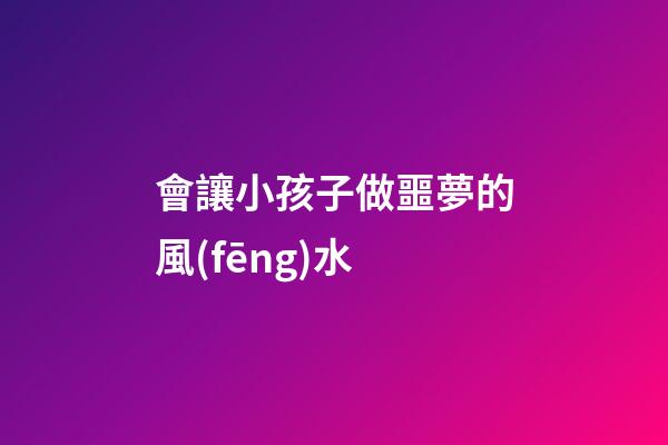 會讓小孩子做噩夢的風(fēng)水