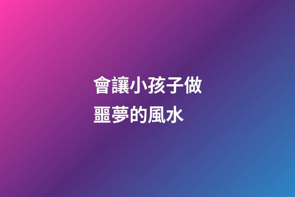 會讓小孩子做噩夢的風水