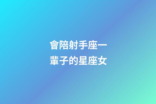 會陪射手座一輩子的星座女-第1張-星座運勢-玄機派