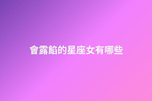 會露餡的星座女有哪些-第1張-星座運勢-玄機派