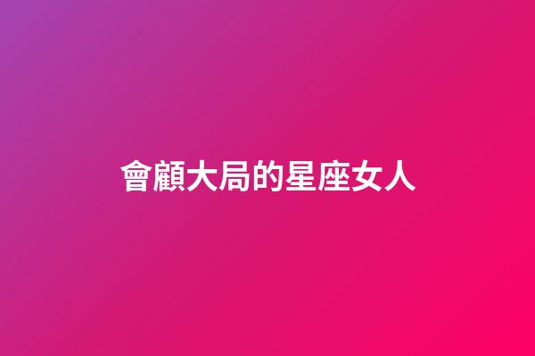 會顧大局的星座女人-第1張-星座運勢-玄機派