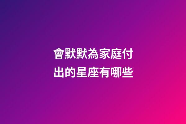 會默默為家庭付出的星座有哪些-第1張-星座運勢-玄機派