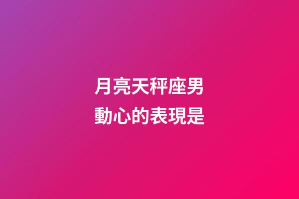 月亮天秤座男動心的表現是-第1張-星座運勢-玄機派