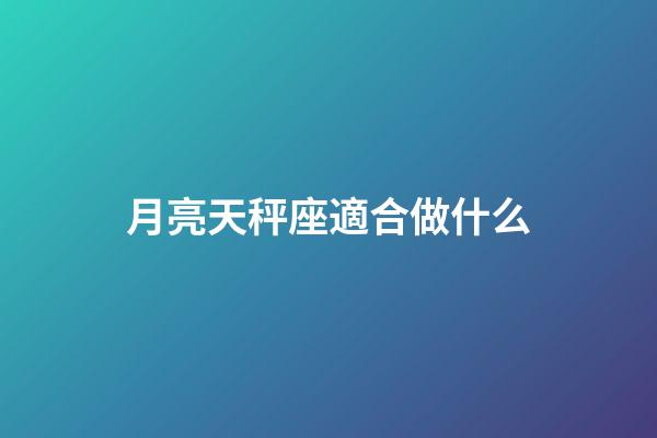 月亮天秤座適合做什么-第1張-星座運勢-玄機派