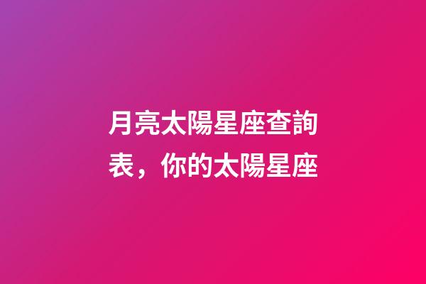 月亮太陽星座查詢表，你的太陽星座-第1張-觀點-玄機派