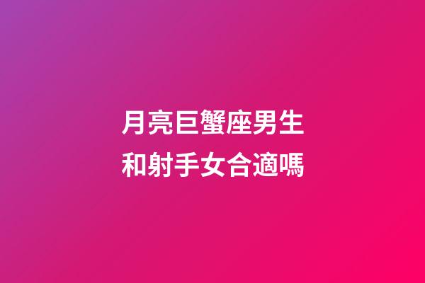 月亮巨蟹座男生和射手女合適嗎-第1張-星座運勢-玄機派