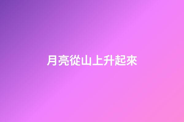 月亮從山上升起來