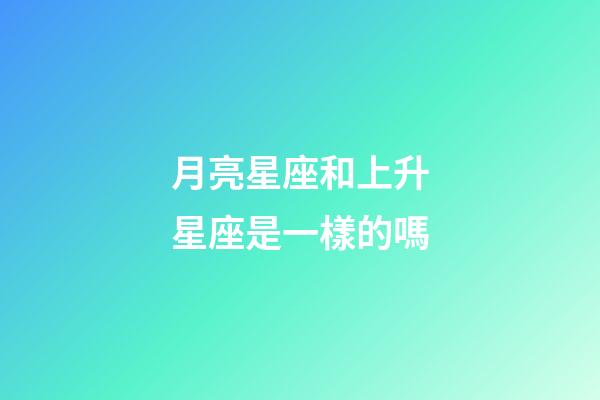 月亮星座和上升星座是一樣的嗎-第1張-星座運勢-玄機派