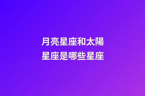 月亮星座和太陽星座是哪些星座-第1張-星座運勢-玄機派
