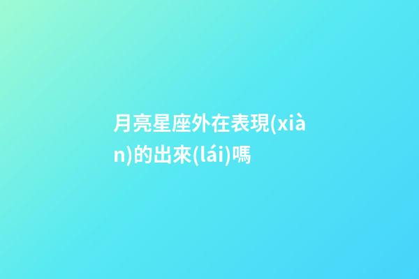 月亮星座外在表現(xiàn)的出來(lái)嗎-第1張-星座運(yùn)勢(shì)-玄機(jī)派
