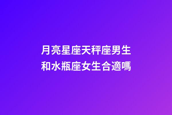 月亮星座天秤座男生和水瓶座女生合適嗎-第1張-星座運勢-玄機派