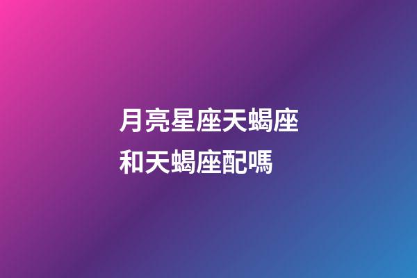 月亮星座天蝎座和天蝎座配嗎-第1張-星座運勢-玄機派