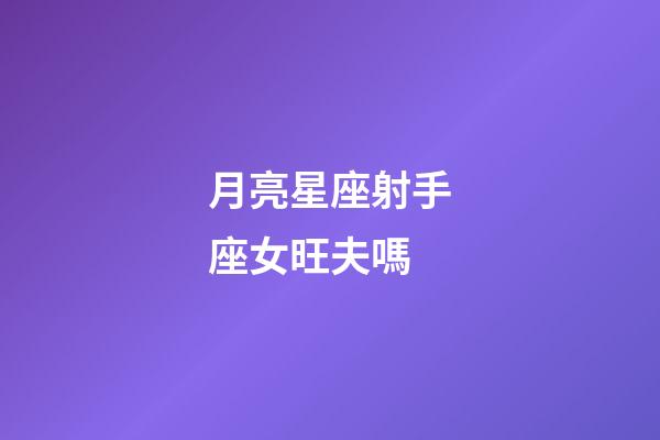 月亮星座射手座女旺夫嗎-第1張-星座運勢-玄機派
