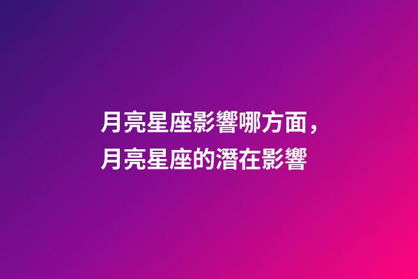 月亮星座影響哪方面，月亮星座的潛在影響-第1張-觀點-玄機派