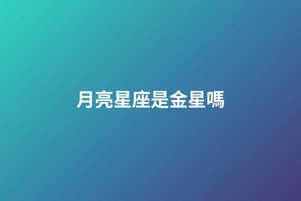 月亮星座是金星嗎-第1張-星座運勢-玄機派