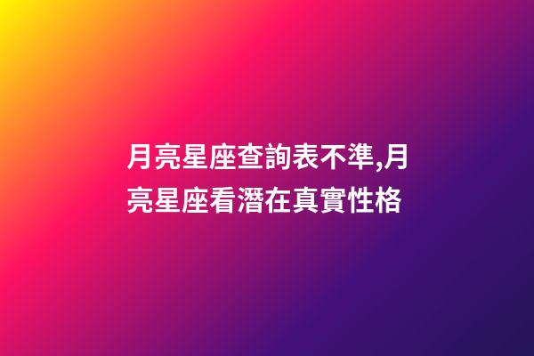 月亮星座查詢表不準,月亮星座看潛在真實性格-第1張-觀點-玄機派