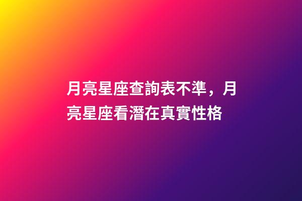 月亮星座查詢表不準，月亮星座看潛在真實性格-第1張-觀點-玄機派