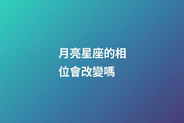 月亮星座的相位會改變嗎-第1張-星座運勢-玄機派