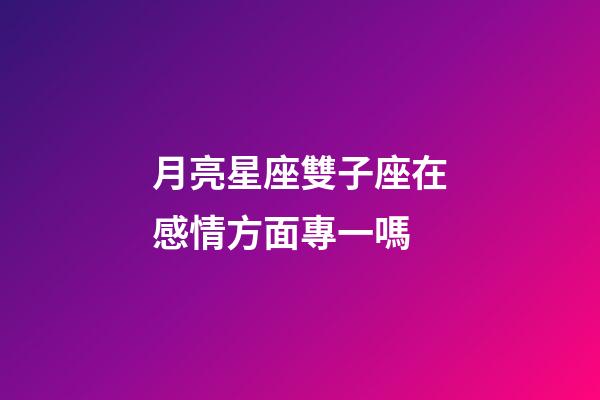 月亮星座雙子座在感情方面專一嗎-第1張-星座運勢-玄機派