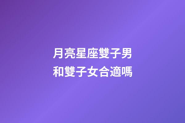 月亮星座雙子男和雙子女合適嗎-第1張-星座運(yùn)勢(shì)-玄機(jī)派