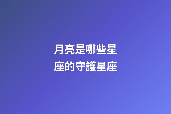 月亮是哪些星座的守護星座-第1張-星座運勢-玄機派