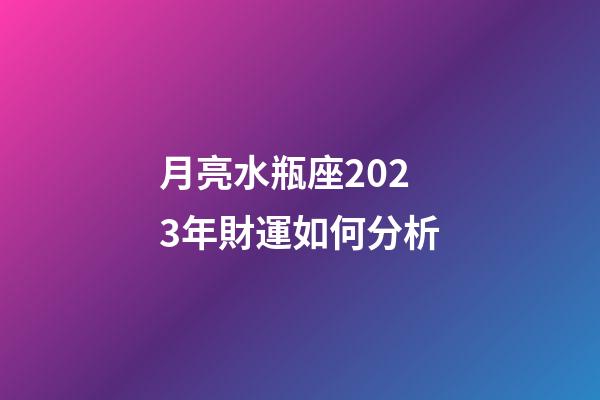 月亮水瓶座2023年財運如何分析-第1張-星座運勢-玄機派
