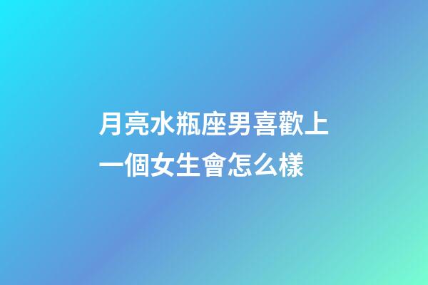 月亮水瓶座男喜歡上一個女生會怎么樣-第1張-星座運勢-玄機派