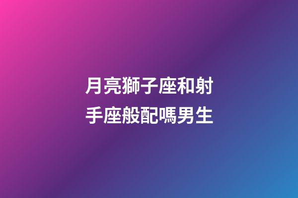 月亮獅子座和射手座般配嗎男生-第1張-星座運(yùn)勢(shì)-玄機(jī)派