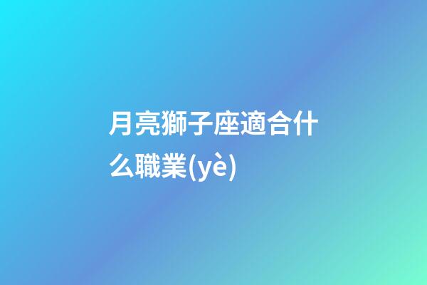 月亮獅子座適合什么職業(yè)-第1張-星座運(yùn)勢-玄機(jī)派
