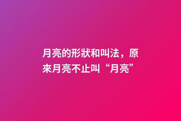 月亮的形狀和叫法，原來月亮不止叫“月亮”