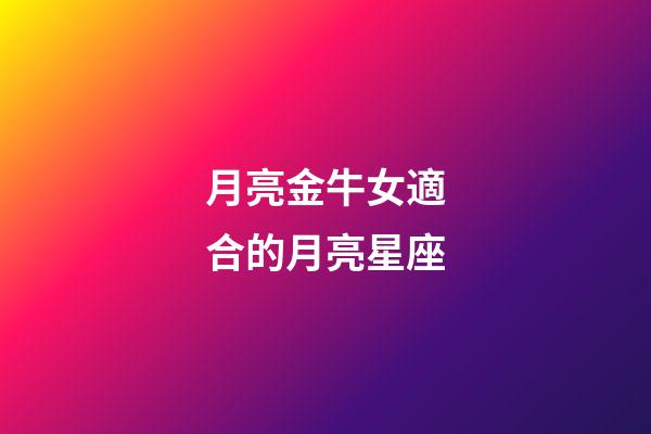 月亮金牛女適合的月亮星座-第1張-星座運勢-玄機派