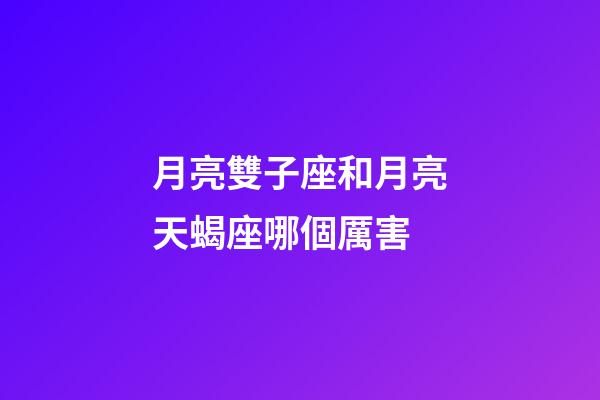 月亮雙子座和月亮天蝎座哪個厲害-第1張-星座運勢-玄機派