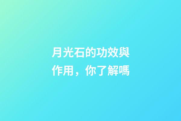 月光石的功效與作用，你了解嗎