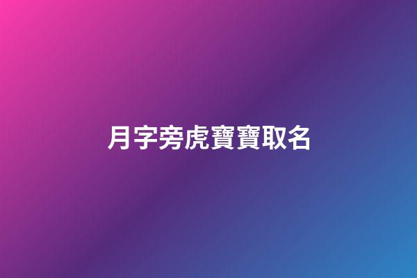 月字旁虎寶寶取名(月字旁的字取名)-第1張-寶寶起名-玄機派