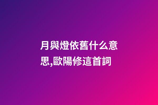 月與燈依舊什么意思,歐陽修這首詞-第1張-觀點-玄機派