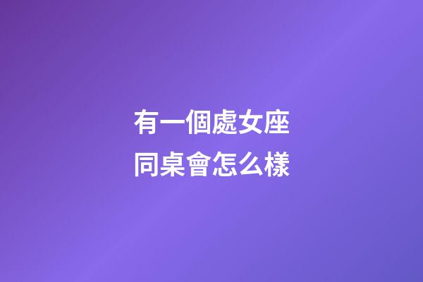 有一個處女座同桌會怎么樣-第1張-星座運勢-玄機派
